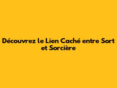 Découvrez le Lien Caché entre Sort et Sorcière
