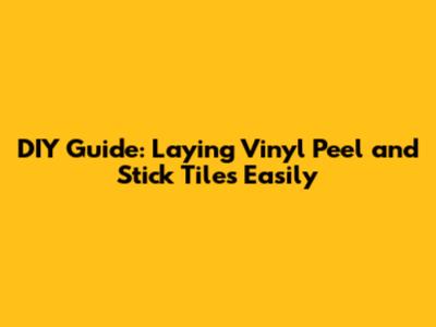 DIY Guide: Laying Vinyl Peel and Stick Tiles Easily