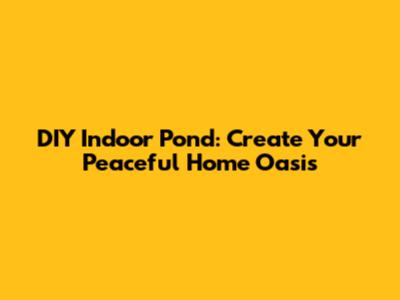 DIY Indoor Pond: Create Your Peaceful Home Oasis