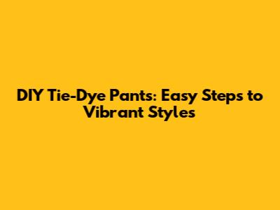 DIY Tie-Dye Pants: Easy Steps to Vibrant Styles