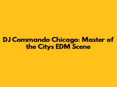 DJ Commando Chicago: Master of the City's EDM Scene