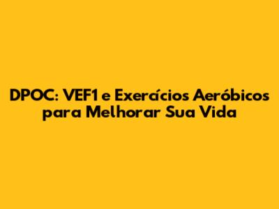 DPOC: VEF1 e Exercícios Aeróbicos para Melhorar Sua Vida