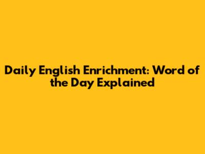 Daily English Enrichment: Word of the Day Explained