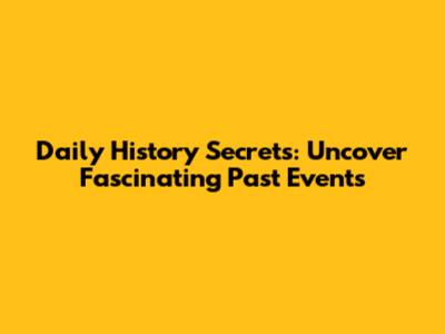 Daily History Secrets: Uncover Fascinating Past Events