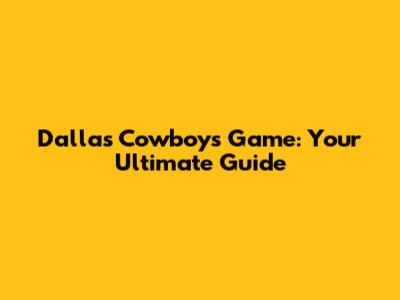 Dallas Cowboys Game: Your Ultimate Guide
