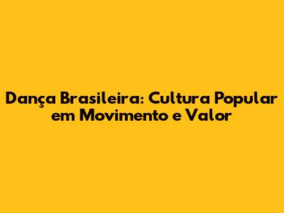 Dança Brasileira: Cultura Popular em Movimento e Valor