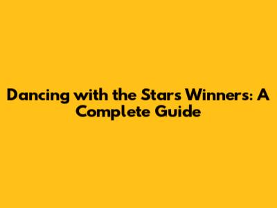 Dancing with the Stars Winners: A Complete Guide