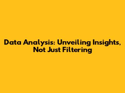 Data Analysis: Unveiling Insights, Not Just Filtering