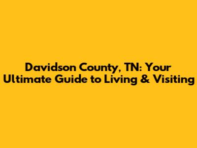 Davidson County, TN: Your Ultimate Guide to Living & Visiting
