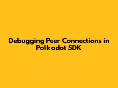 Debugging Peer Connections in Polkadot SDK