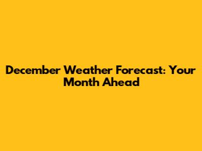 December Weather Forecast: Your Month Ahead