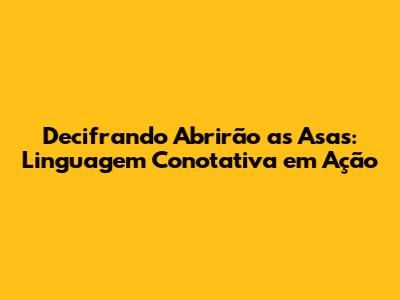 Decifrando 'Abrirão as Asas': Linguagem Conotativa em Ação