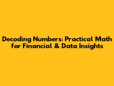 Decoding Numbers: Practical Math for Financial & Data Insights