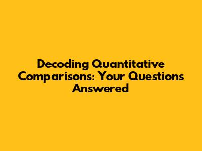 Decoding Quantitative Comparisons: Your Questions Answered