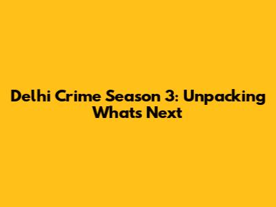 Delhi Crime Season 3: Unpacking What's Next