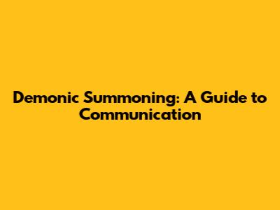 Demonic Summoning: A Guide to Communication