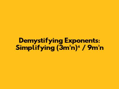 Demystifying Exponents: Simplifying (3m²n)⁴ / 9m³n