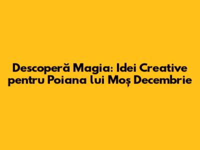 Descoperă Magia: Idei Creative pentru Poiana lui Moș Decembrie