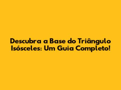 Descubra a Base do Triângulo Isósceles: Um Guia Completo!