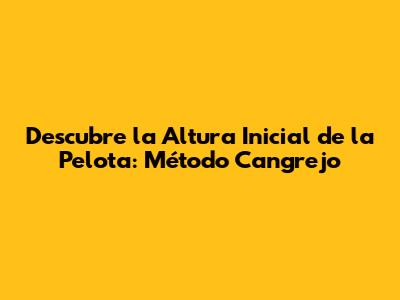 Descubre la Altura Inicial de la Pelota: Método Cangrejo