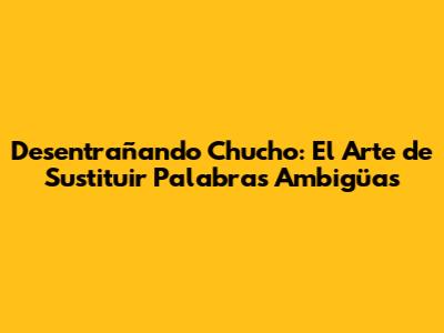 Desentrañando 'Chucho': El Arte de Sustituir Palabras Ambigüas