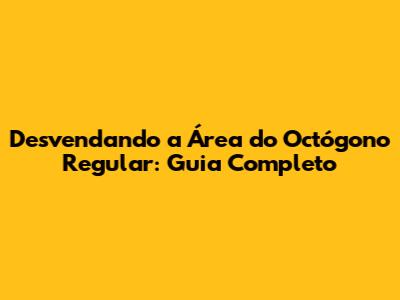 Desvendando a Área do Octógono Regular: Guia Completo