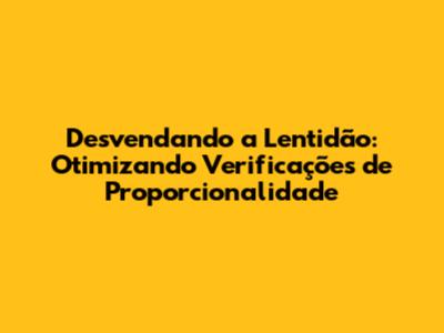Desvendando a Lentidão: Otimizando Verificações de Proporcionalidade