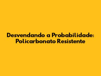 Desvendando a Probabilidade: Policarbonato Resistente
