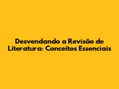 Desvendando a Revisão de Literatura: Conceitos Essenciais