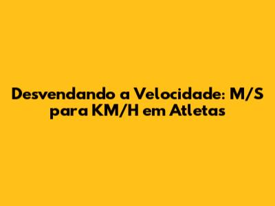 Desvendando a Velocidade: M/S para KM/H em Atletas