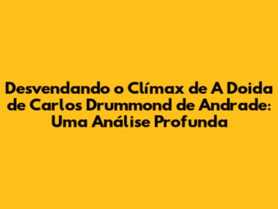 Desvendando o Clímax de 'A Doida' de Carlos Drummond de Andrade: Uma Análise Profunda