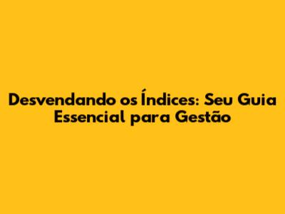 Desvendando os Índices: Seu Guia Essencial para Gestão