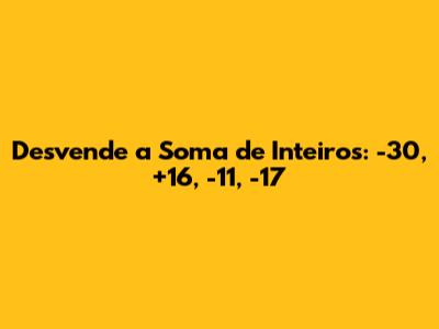 Desvende a Soma de Inteiros: -30, +16, -11, -17