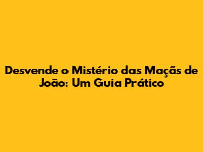 Desvende o Mistério das Maçãs de João: Um Guia Prático