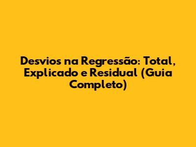 Desvios na Regressão: Total, Explicado e Residual (Guia Completo)