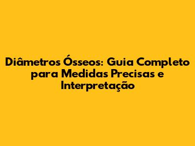 Diâmetros Ósseos: Guia Completo para Medidas Precisas e Interpretação