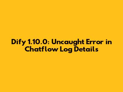 Dify 1.10.0: Uncaught Error in Chatflow Log Details