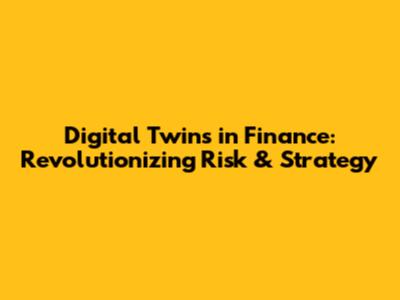 Digital Twins in Finance: Revolutionizing Risk & Strategy