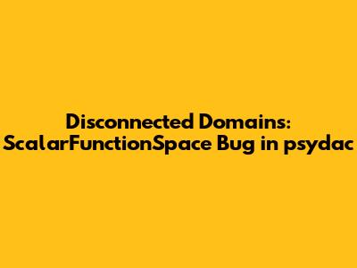 Disconnected Domains: `ScalarFunctionSpace` Bug in `psydac`