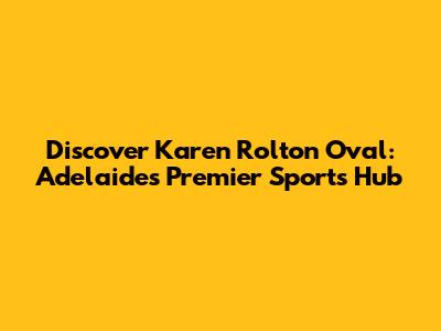 Discover Karen Rolton Oval: Adelaide's Premier Sports Hub