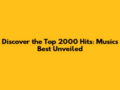 Discover the Top 2000 Hits: Music's Best Unveiled