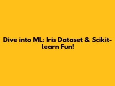 Dive into ML: Iris Dataset & Scikit-learn Fun!
