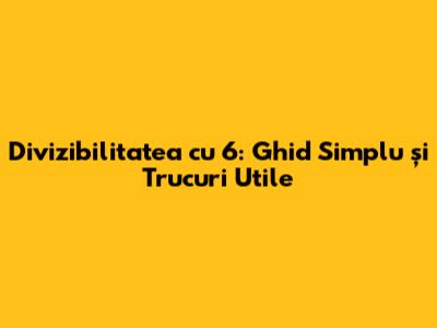 Divizibilitatea cu 6: Ghid Simplu și Trucuri Utile