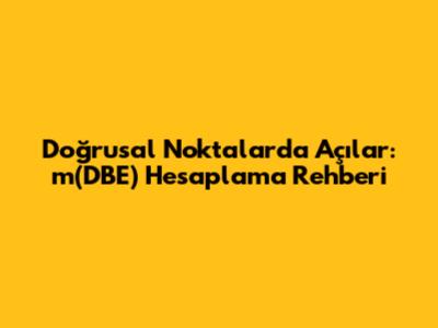 Doğrusal Noktalarda Açılar: m(DBE) Hesaplama Rehberi