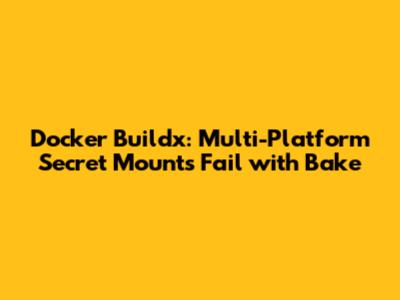 Docker Buildx: Multi-Platform Secret Mounts Fail with Bake