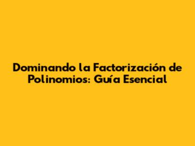 Dominando la Factorización de Polinomios: Guía Esencial