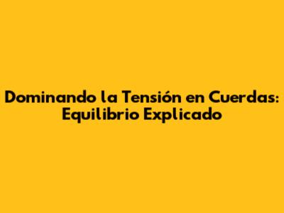 Dominando la Tensión en Cuerdas: Equilibrio Explicado