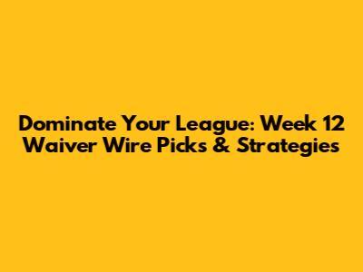 Dominate Your League: Week 12 Waiver Wire Picks & Strategies