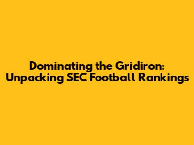 Dominating the Gridiron: Unpacking SEC Football Rankings