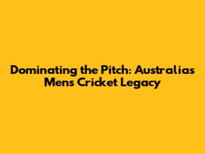 Dominating the Pitch: Australia's Men's Cricket Legacy
